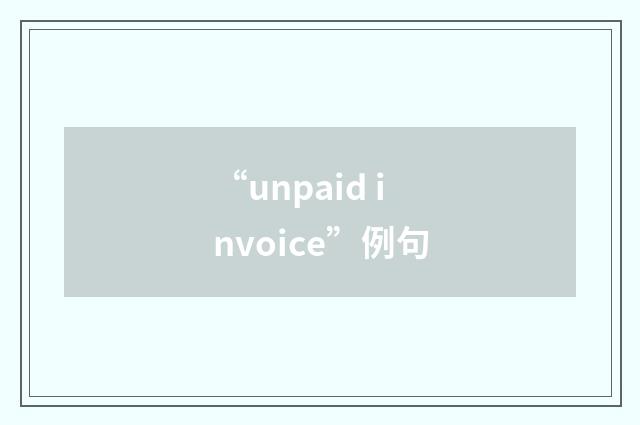 “unpaid invoice”例句