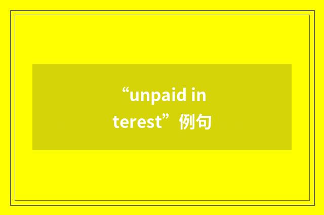 “unpaid interest”例句