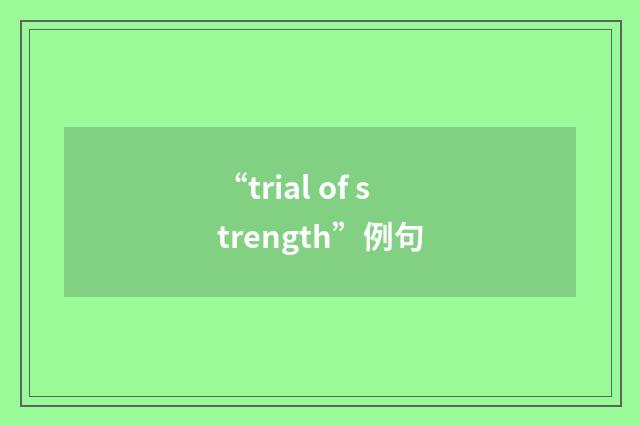 “trial of strength”例句