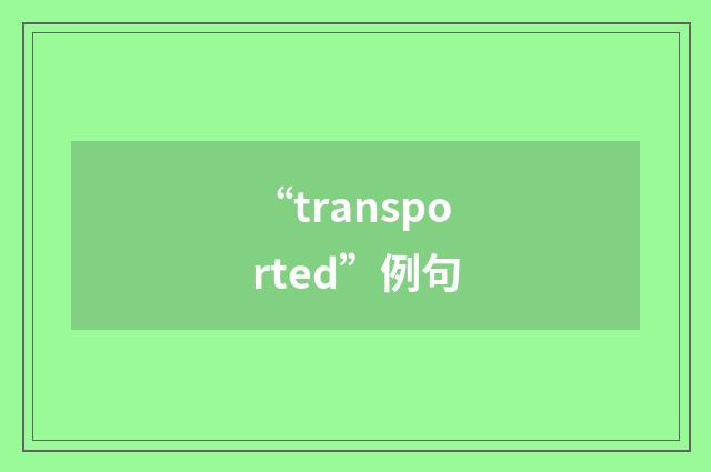 “transported”例句