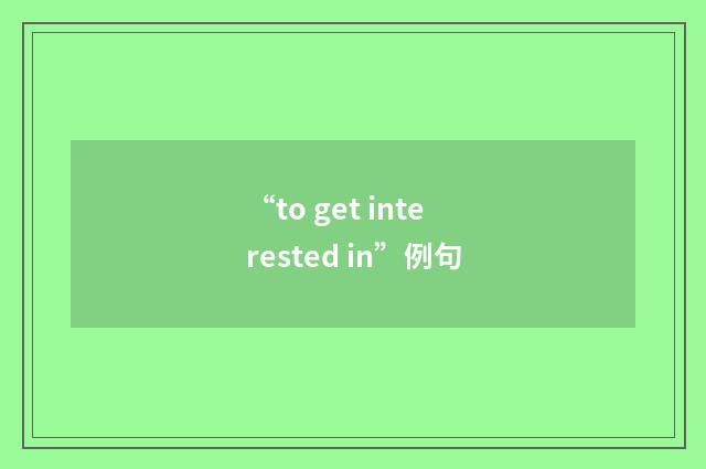 “to get interested in”例句