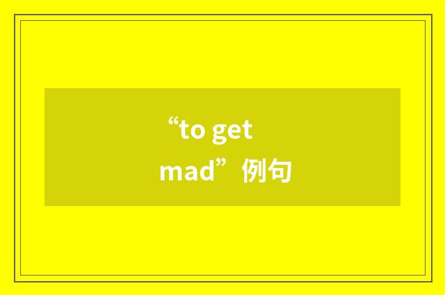 “to get mad”例句