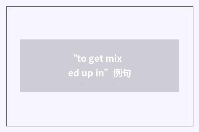 “to get mixed up in”例句