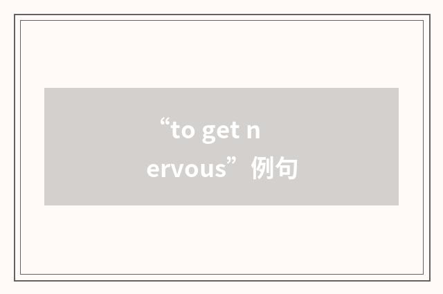 “to get nervous”例句