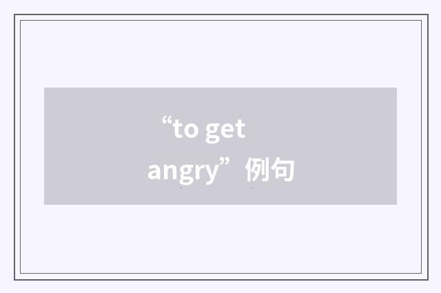 “to get angry”例句