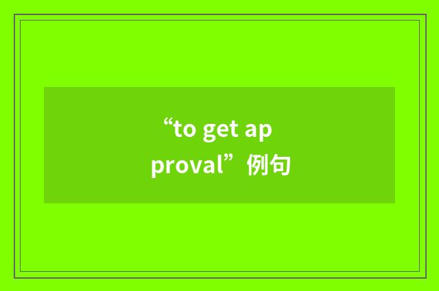 “to get approval”例句