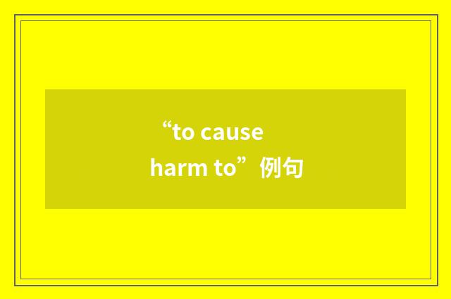 “to cause harm to”例句