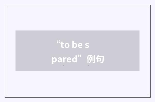 “to be spared”例句
