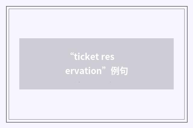 “ticket reservation”例句