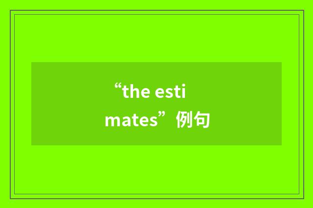 “the estimates”例句