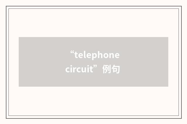 “telephone circuit”例句