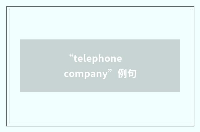 “telephone company”例句