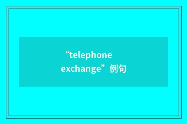 “telephone exchange”例句