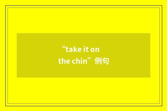 “take it on the chin”例句
