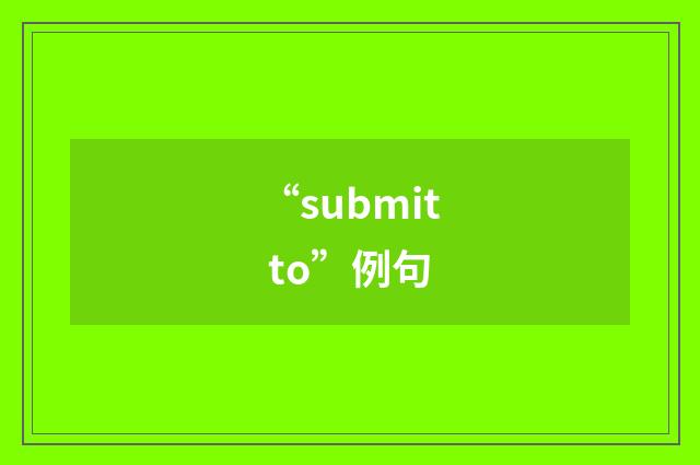 “submit to”例句
