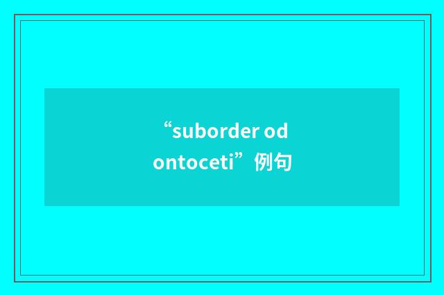 “suborder odontoceti”例句