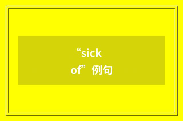 “sick of”例句