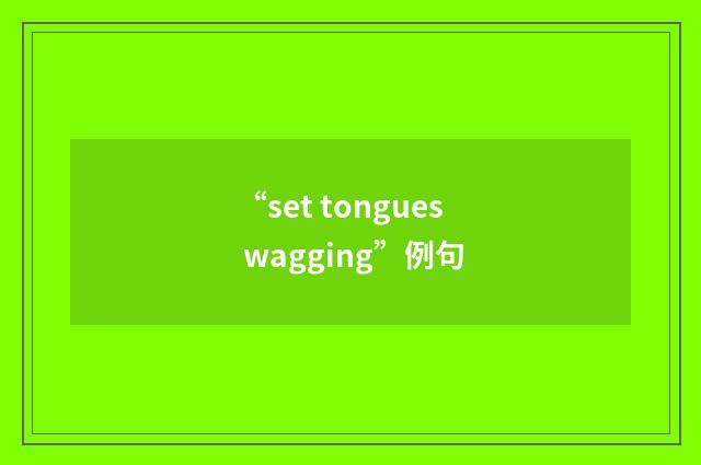 “set tongues wagging”例句