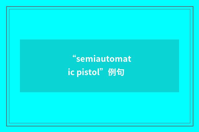 “semiautomatic pistol”例句