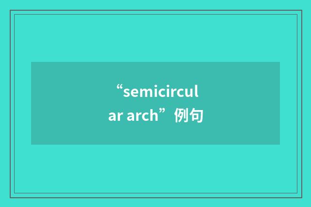 “semicircular arch”例句