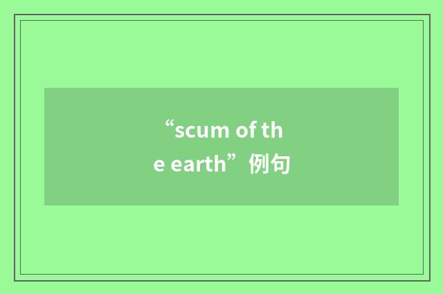 “scum of the earth”例句