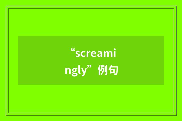 “screamingly”例句
