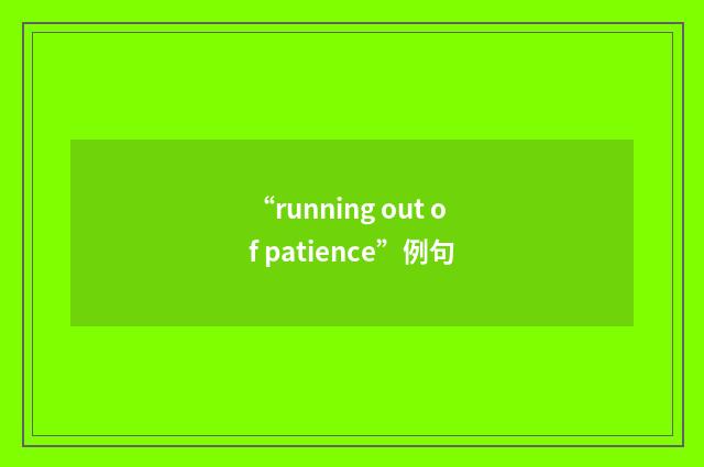 “running out of patience”例句