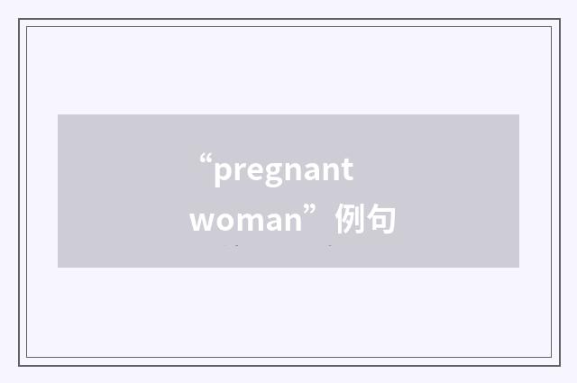 “pregnant woman”例句