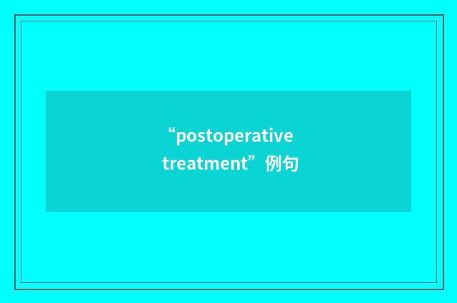 “postoperative treatment”例句