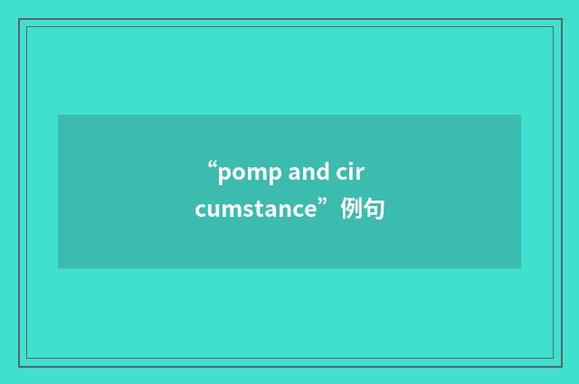 “pomp and circumstance”例句