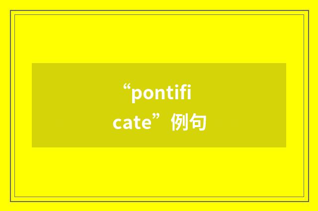 “pontificate”例句