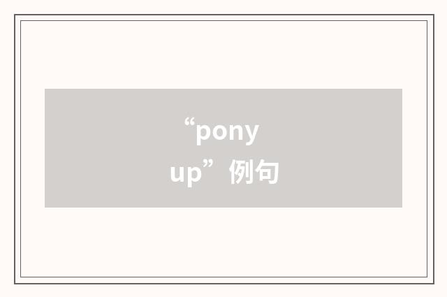 “pony up”例句