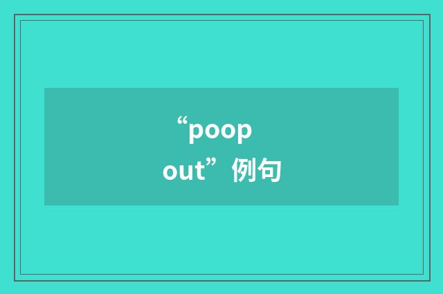 “poop out”例句