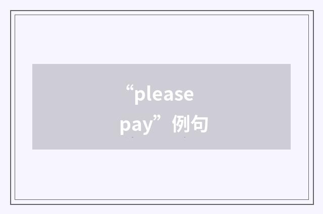 “please pay”例句