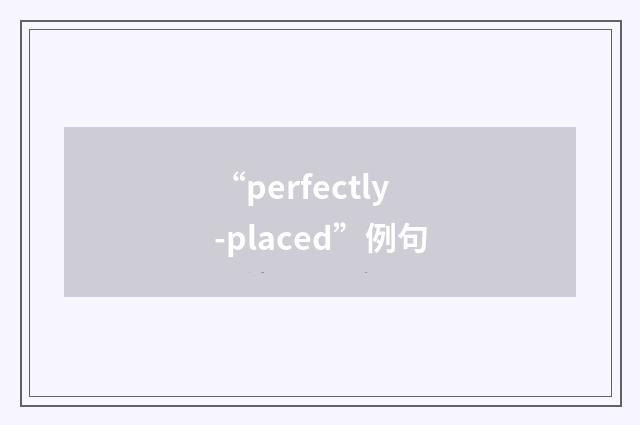 “perfectly-placed”例句