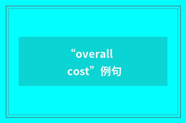“overall cost”例句
