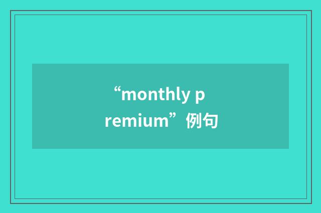 “monthly premium”例句