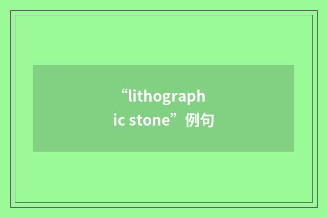 “lithographic stone”例句