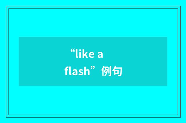 “like a flash”例句