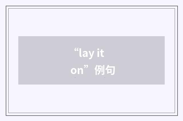 “lay it on”例句