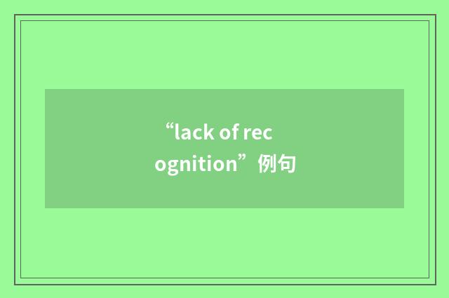 “lack of recognition”例句