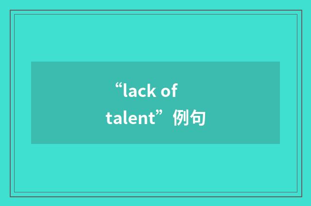 “lack of talent”例句