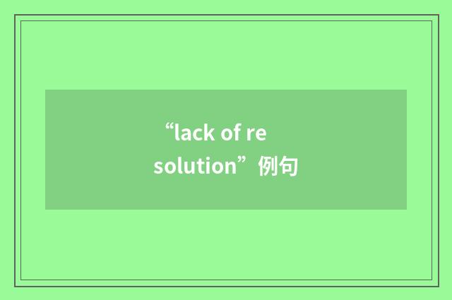 “lack of resolution”例句