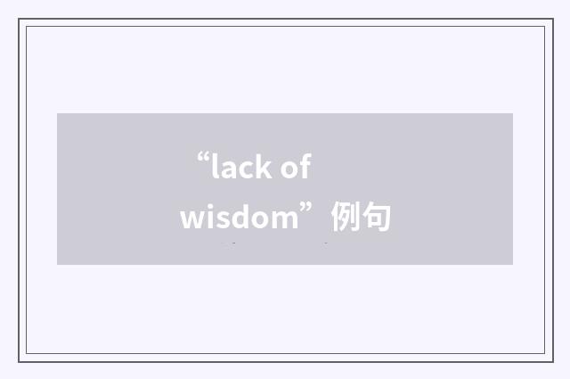 “lack of wisdom”例句