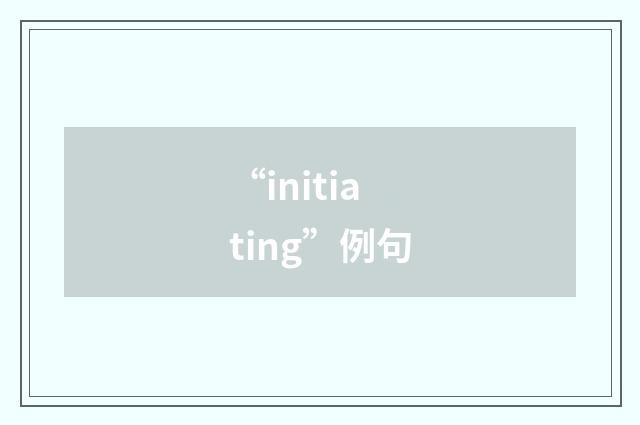 “initiating”例句