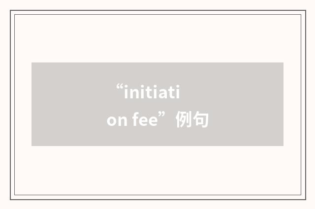 “initiation fee”例句