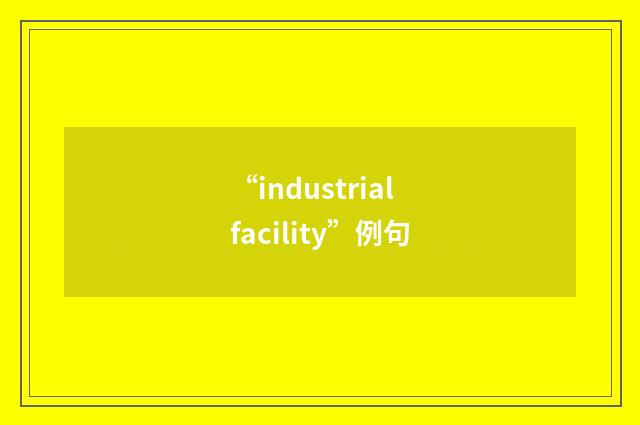 “industrial facility”例句
