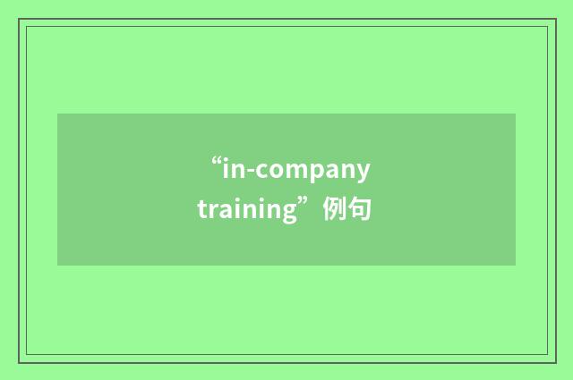 “in-company training”例句