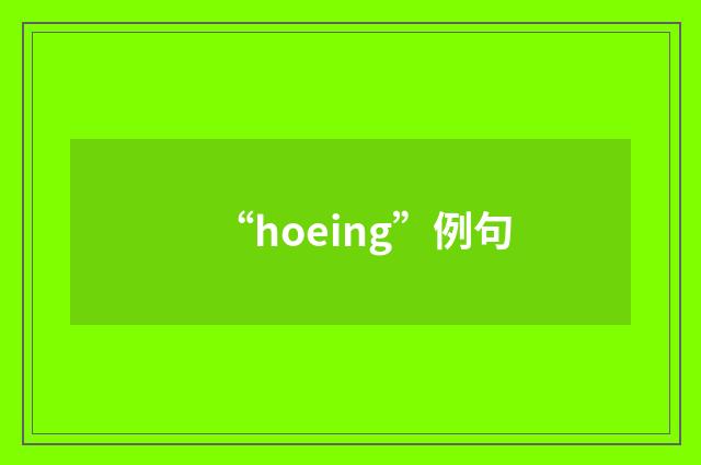 “hoeing”例句