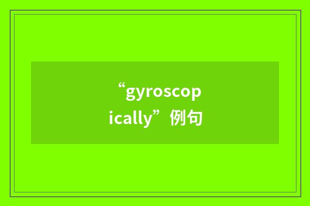 “gyroscopically”例句
